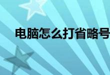 电脑怎么打省略号(电脑如何打出省略号)