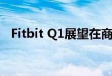 Fitbit Q1展望在商业模式支点中蹒跚而行