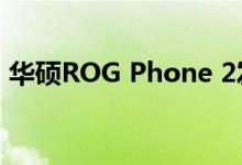 华硕ROG Phone 2发布计划于9月23日发布