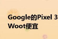 Google的Pixel 3和3 XL在全新的情况下比Woot便宜