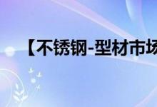 【不锈钢-型材市场速递】 3月4日晚夜盘