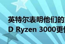 英特尔表明他们的第9代核心CPU阵容比AMD Ryzen 3000更快