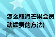 怎么取消芒果会员自动续费(取消芒果会员自动续费的方法)