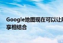 Google地图现在可以让用户将公交路线与自行车和乘车共享相结合