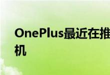 OnePlus最近在推出了其最新的旗舰智能手机