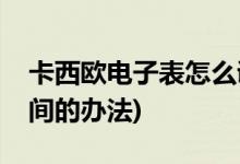 卡西欧电子表怎么调时间(卡西欧电子表调时间的办法)