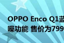 OPPO Enco Q1蓝牙无线耳机在推出有源降噪功能 售价为7990卢比