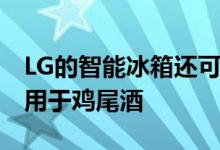 LG的智能冰箱还可以制作水晶般清澈的冰块 用于鸡尾酒