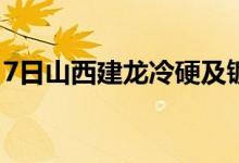 7日山西建龙冷硬及镀锌出厂价上调100元/吨