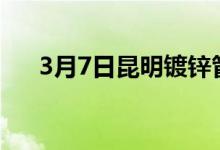 3月7日昆明镀锌管市场午后涨30元/吨