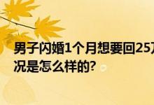 男子闪婚1个月想要回25万彩礼 法院：返还7.5万元 具体情况是怎么样的?