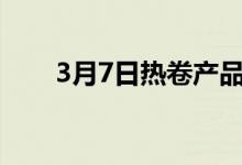 3月7日热卷产品出厂价上调50元/吨