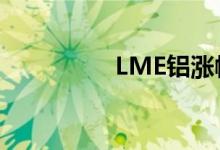 LME铝涨幅扩大至4.2%