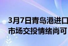 3月7日青岛港进口铁矿全天价格上涨47-67。市场交投情绪尚可