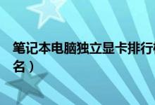 笔记本电脑独立显卡排行榜一览表（最新笔记本独立显卡排名）