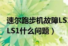 速尔跑步机故障LS1（速尔跑步机显示屏显示LS1什么问题）