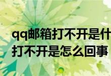 qq邮箱打不开是什么原因如何解决（qq邮箱打不开是怎么回事）