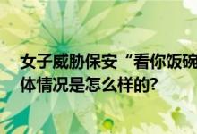 女子威胁保安“看你饭碗能保得住” 网友：好大的官威 具体情况是怎么样的?