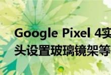 Google Pixel 4实时图像揭示了双后置摄像头设置玻璃镜架等