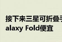 接下来三星可折叠手机将折叠成方形 可能比Galaxy Fold便宜