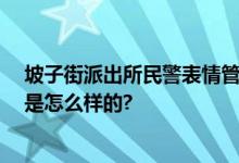 坡子街派出所民警表情管理失败 网友：有点离谱 具体情况是怎么样的?