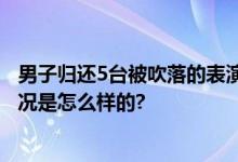 男子归还5台被吹落的表演用无人机 主动联系并归还 具体情况是怎么样的?