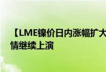 【LME镍价日内涨幅扩大至40% 突破7万美元/吨】逼空行情继续上演