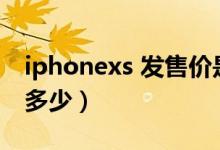 iphonexs 发售价是多少（iPhoneXs售价是多少）