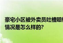 豪宅小区被外卖员吐槽赔钱也不送 物业费每平米达6元 具体情况是怎么样的?