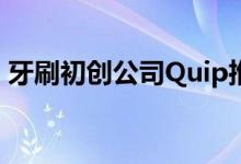 牙刷初创公司Quip推出20美元的牙线分配器