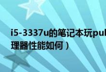 i5-3337u的笔记本玩pubg咋样（英特尔酷睿i5-3337U处理器性能如何）