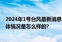 2024年1号台风最新消息：1号台风艾云尼什么时候生成 具体情况是怎么样的?