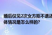 婚后仅见2次女方拒不退还25万彩礼 男方控诉被“洗脑” 具体情况是怎么样的?