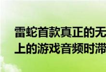 雷蛇首款真正的无线耳塞旨在修复Android上的游戏音频时滞