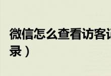 微信怎么查看访客记录（微信如何查看访客记录）