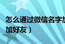 怎么通过微信名字加好友（如何通过微信名字加好友）