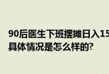 90后医生下班摆摊日入1500元 网友：比你优秀还这么努力 具体情况是怎么样的?