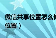 微信共享位置怎么修改（微信共享位置怎么改位置）