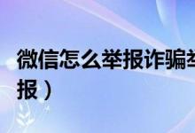 微信怎么举报诈骗举报（微信如何举报诈骗举报）