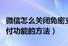 微信怎么关闭免密支付功能（微信关闭免密支付功能的方法）