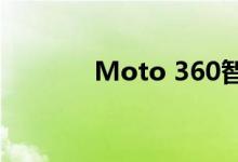 Moto 360智能手表又回来了