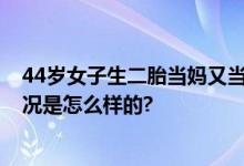 44岁女子生二胎当妈又当奶奶 网友：好小众的文学 具体情况是怎么样的?