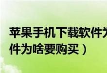 苹果手机下载软件为什么要购买（手机下载软件为啥要购买）