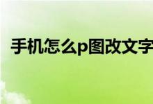 手机怎么p图改文字（手机如何p图改文字）