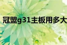 冠盟g31主板用多大内存（冠盟主板怎么样）