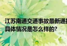 江苏南通交通事故最新通报：事故调查和责任认定正在进行 具体情况是怎么样的?