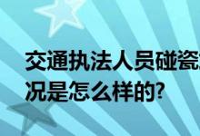 交通执法人员碰瓷式执法？公安介入 具体情况是怎么样的?