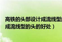 高铁的头部设计成流线型的头有什么好处（高铁的头部设计成流线型的头的好处）