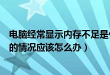 电脑经常显示内存不足是什么原因（电脑经常出现内存不足的情况应该怎么办）