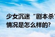 少女沉迷“剧本杀”诈骗他人30余万元 具体情况是怎么样的?